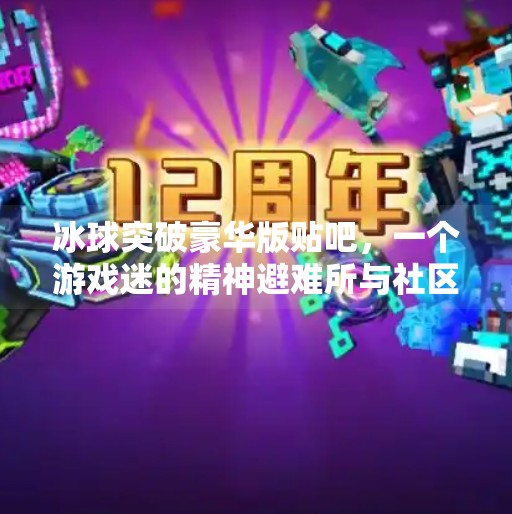 冰球突破豪华版贴吧，一个游戏迷的精神避难所与社区奇迹,冰球突破豪华版贴吧