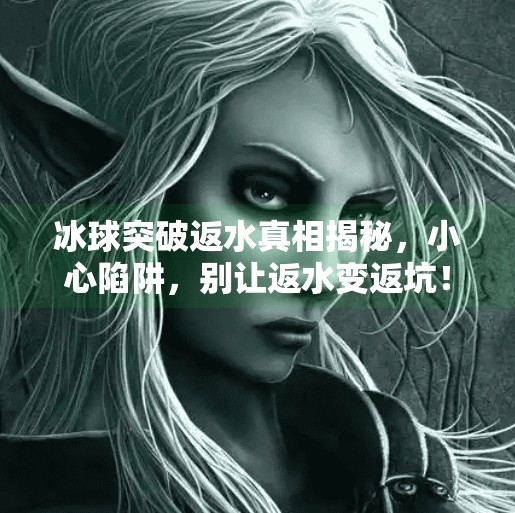冰球突破返水真相揭秘，小心陷阱，别让返水变返坑！冰球突破返水怎么弄