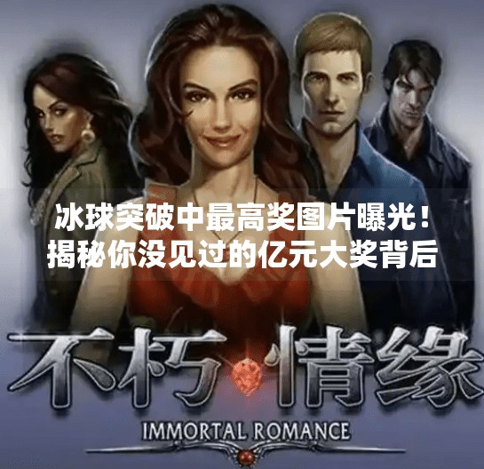 冰球突破中最高奖图片曝光！揭秘你没见过的亿元大奖背后真相,冰球突破中最高奖图片