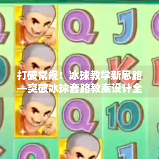 打破常规！冰球教学新思路—突破冰球套路教案设计全解析,突破冰球套路教案设计