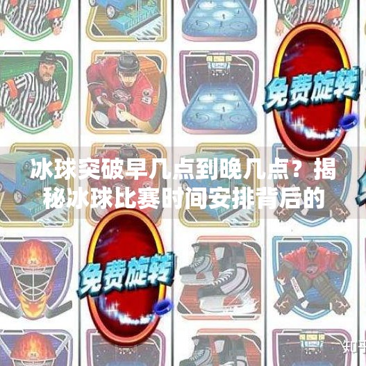 冰球突破早几点到晚几点？揭秘冰球比赛时间安排背后的秘密！冰球突破早几点到晚几点
