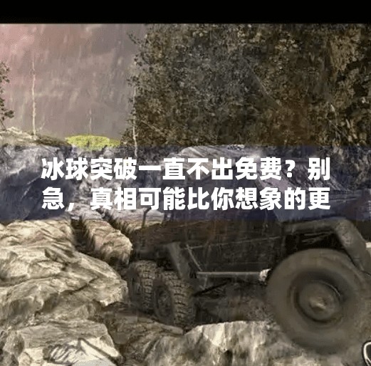 冰球突破一直不出免费？别急，真相可能比你想象的更复杂！冰球突破一直不出免费