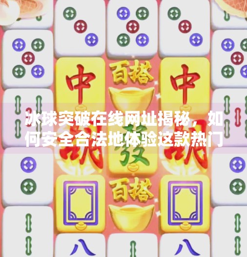 冰球突破在线网址揭秘，如何安全合法地体验这款热门游戏？冰球突破在线网址是多少