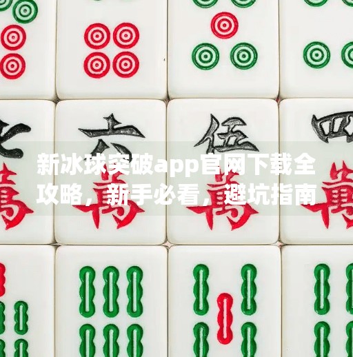 新冰球突破app官网下载全攻略，新手必看，避坑指南来了！新冰球突破app官网下载