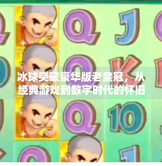 冰球突破豪华版老皇冠，从经典游戏到数字时代的怀旧风暴,冰球突破豪华版老皇冠