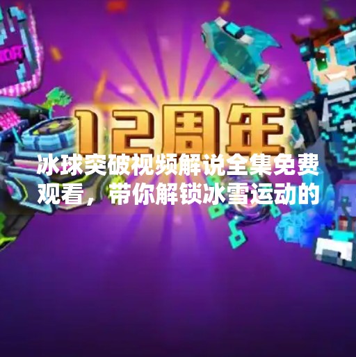 冰球突破视频解说全集免费观看，带你解锁冰雪运动的热血密码！冰球突破视频解说全集免费观看