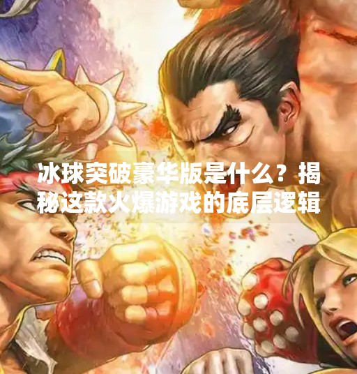 冰球突破豪华版是什么？揭秘这款火爆游戏的底层逻辑与玩家真相,冰球突破豪华版是什么