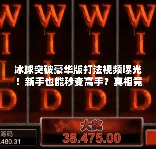 冰球突破豪华版打法视频曝光！新手也能秒变高手？真相竟让人意外！冰球突破豪华版打法视频