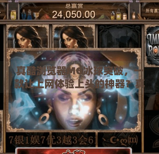 真酷浏览器MG冰球突破，一款让上网体验上头的神器？真酷浏览器mg冰球突破