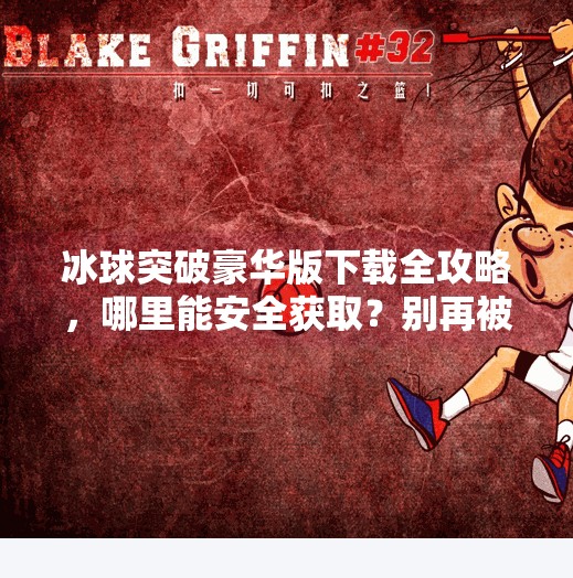 冰球突破豪华版下载全攻略，哪里能安全获取？别再被骗了！冰球突破豪华版在哪下