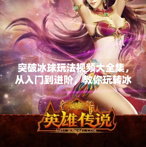 突破冰球玩法视频大全集，从入门到进阶，教你玩转冰上竞技新潮流！突破冰球玩法视频大全集