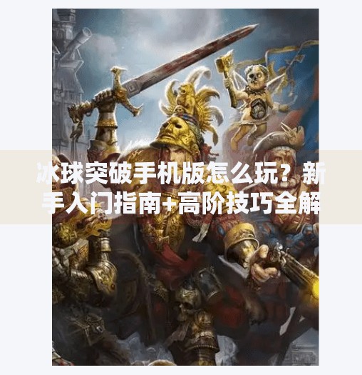 冰球突破手机版怎么玩？新手入门指南+高阶技巧全解析！冰球突破手机版怎么玩的