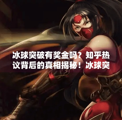 冰球突破有奖金吗？知乎热议背后的真相揭秘！冰球突破有奖金吗知乎