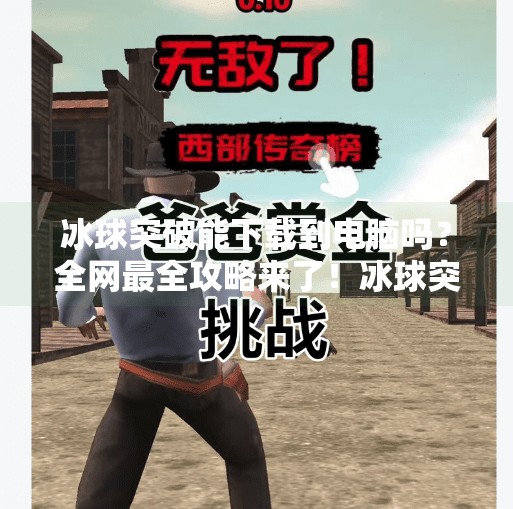 冰球突破能下载到电脑吗？全网最全攻略来了！冰球突破可以下载电脑吗