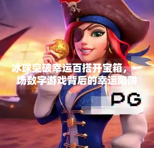 冰球突破幸运百搭开宝箱，一场数字游戏背后的幸运陷阱？冰球突破幸运百搭开宝箱