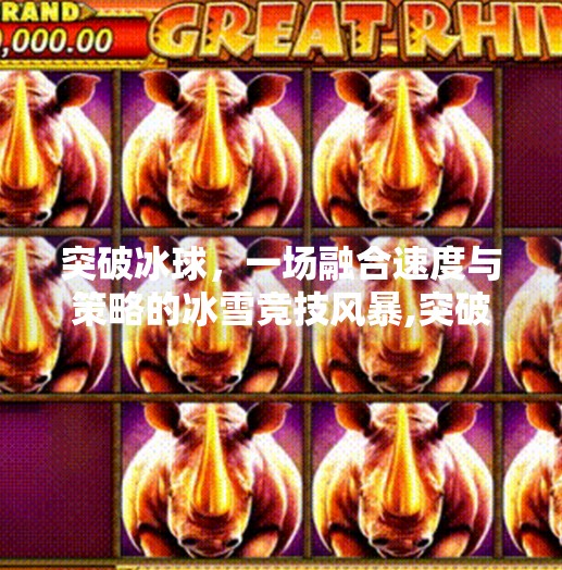 突破冰球，一场融合速度与策略的冰雪竞技风暴,突破冰球是什么游戏