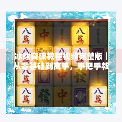 冰球突破教程视频完整版｜从零基础到高手，手把手教你玩转这款经典游戏！冰球突破教程视频完整版