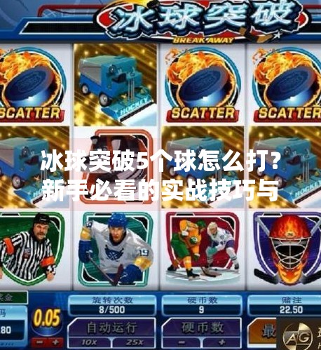 冰球突破5个球怎么打？新手必看的实战技巧与心理战术全解析！冰球突破5个球怎么打