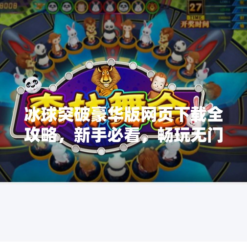 冰球突破豪华版网页下载全攻略，新手必看，畅玩无门槛！冰球突破豪华版网页下载