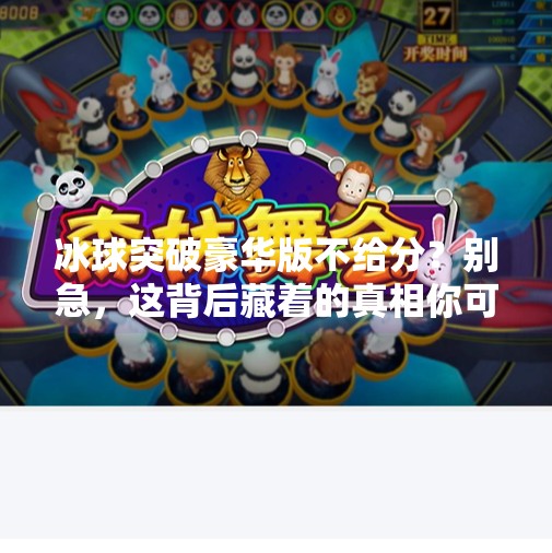 冰球突破豪华版不给分？别急，这背后藏着的真相你可能不知道！冰球突破豪华版不给分