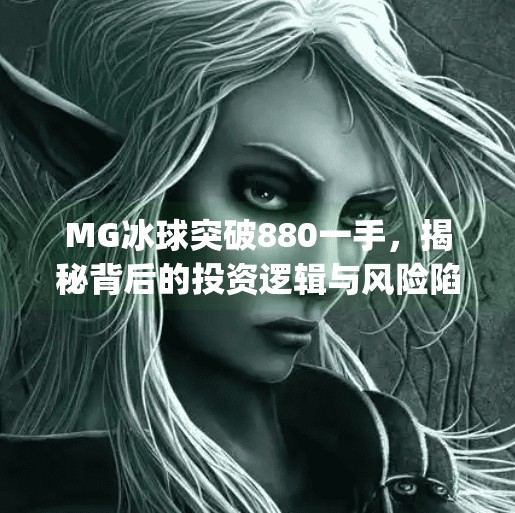 MG冰球突破880一手，揭秘背后的投资逻辑与风险陷阱,mg冰球突破880一手