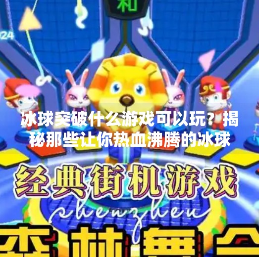 冰球突破什么游戏可以玩？揭秘那些让你热血沸腾的冰球竞技手游！冰球突破什么游戏可以玩