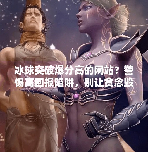 冰球突破爆分高的网站？警惕高回报陷阱，别让贪念毁了你的钱包！冰球突破爆分高的网站