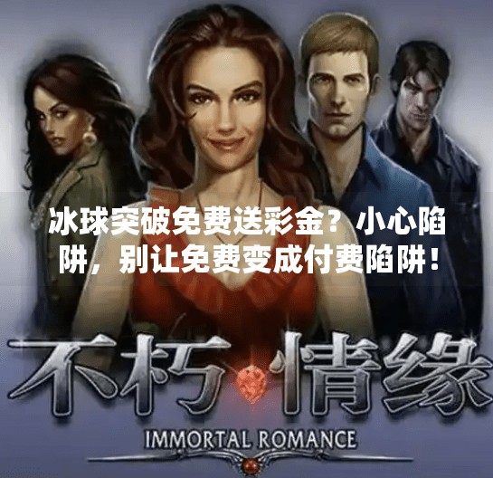 冰球突破免费送彩金？小心陷阱，别让免费变成付费陷阱！冰球突破免费送彩金