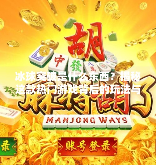 冰球突破是什么东西？揭秘这款热门游戏背后的玩法与魅力,冰球突破是什么东西图片