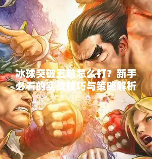 冰球突破五粒怎么打？新手必看的实战技巧与策略解析！冰球突破五粒怎么打的