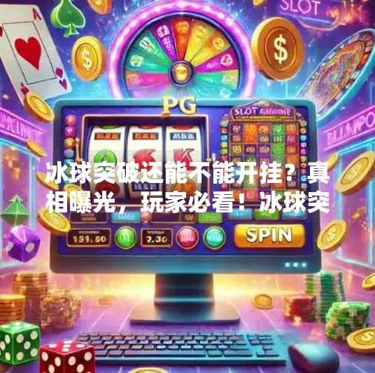 冰球突破还能不能开挂？真相曝光，玩家必看！冰球突破能不能开挂了