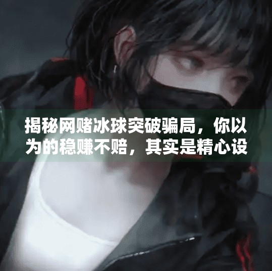 揭秘网赌冰球突破骗局，你以为的稳赚不赔，其实是精心设计的陷阱！网赌冰球突破套路有哪些
