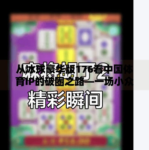 从冰球豪华版176看中国体育IP的破圈之路—一场小众运动如何点燃全民热情？突破冰球豪华版176