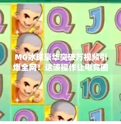 MG冰球豪华突破万视频引爆全网！这波操作让电竞圈彻底沸腾了！最新mg冰球豪华突破万视频
