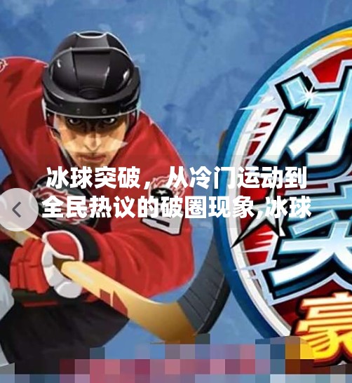 冰球突破，从冷门运动到全民热议的破圈现象,冰球突破是什么意思啊