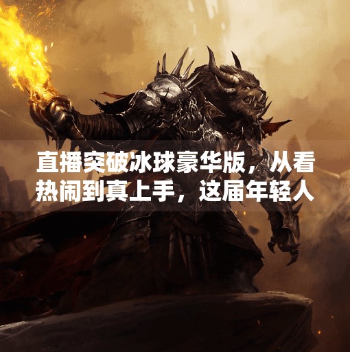 直播突破冰球豪华版，从看热闹到真上手，这届年轻人把冰球玩出了新花样！直播突破冰球豪华版