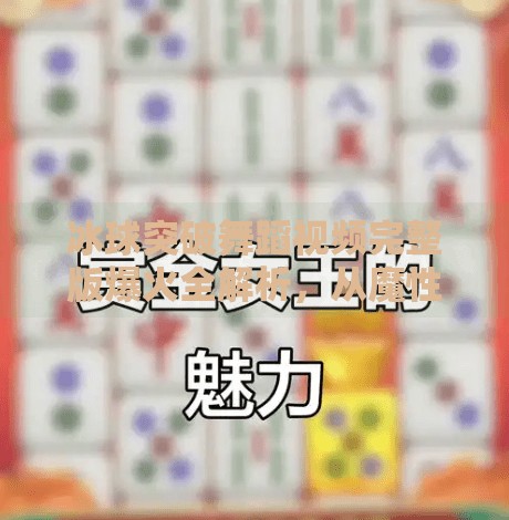 冰球突破舞蹈视频完整版爆火全解析，从魔性节奏到全民跟跳，这场冰上芭蕾如何点燃社交平台？冰球突破舞蹈视频完整版