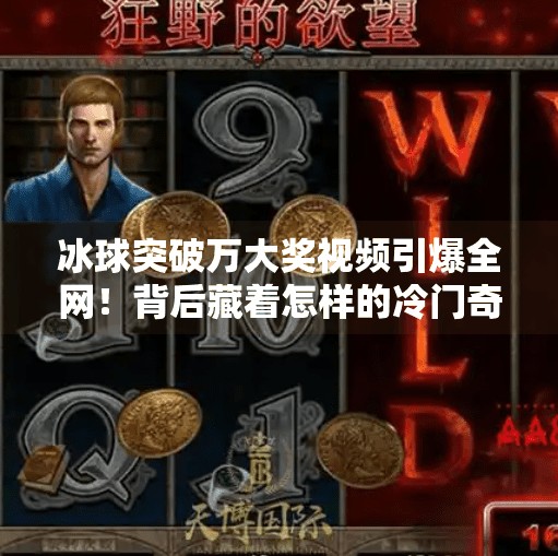 冰球突破万大奖视频引爆全网！背后藏着怎样的冷门奇迹？冰球突破万大奖视频