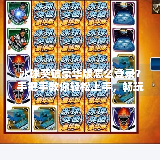 冰球突破豪华版怎么登录？手把手教你轻松上手，畅玩经典游戏！冰球突破豪华版怎么登录