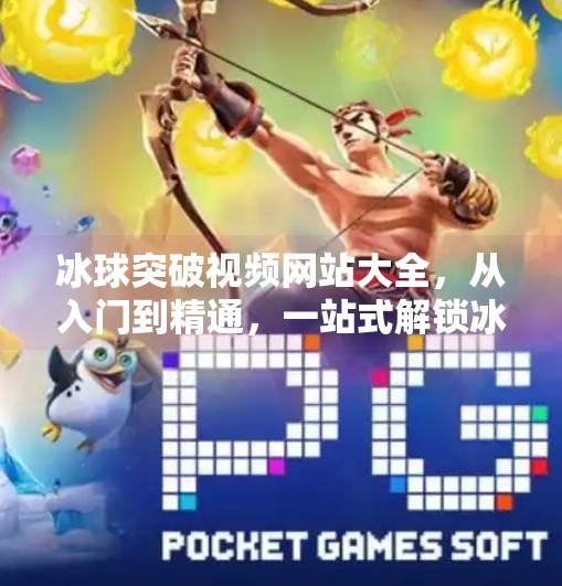 冰球突破视频网站大全，从入门到精通，一站式解锁冰球运动的魅力！冰球突破视频网站大全