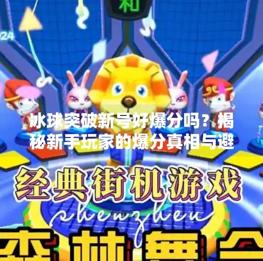 冰球突破新号好爆分吗？揭秘新手玩家的爆分真相与避坑指南！冰球突破新号好爆分吗