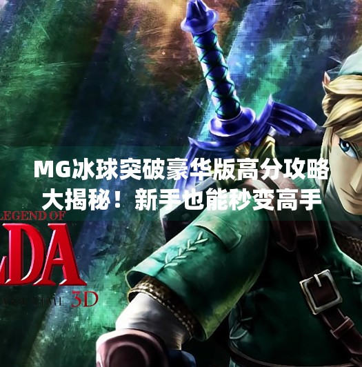MG冰球突破豪华版高分攻略大揭秘！新手也能秒变高手的5个技巧！mg冰球突破豪华版高分