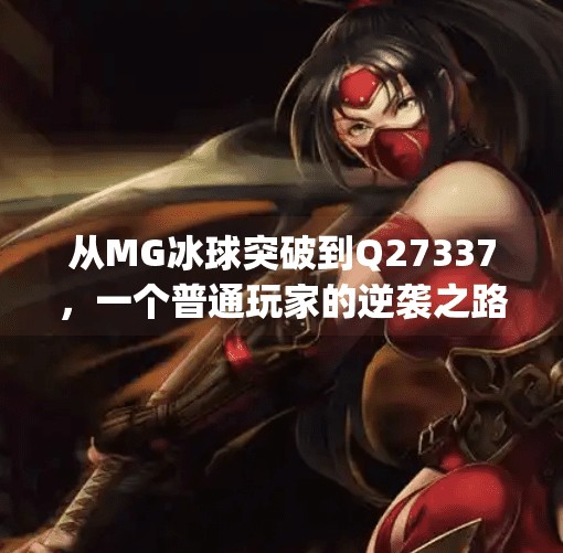 从MG冰球突破到Q27337，一个普通玩家的逆袭之路，揭秘游戏背后的底层逻辑,mg冰球突破学q27337