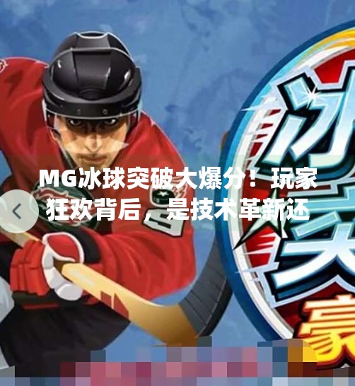 MG冰球突破大爆分！玩家狂欢背后，是技术革新还是运气爆发？mg冰球突破的大爆分