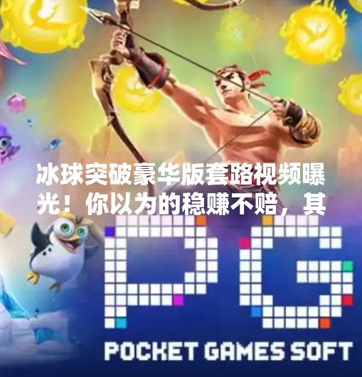 冰球突破豪华版套路视频曝光！你以为的稳赚不赔，其实是精心设计的陷阱！冰球突破豪华版套路视频