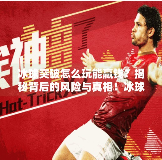 冰球突破怎么玩能赢钱？揭秘背后的风险与真相！冰球突破怎么玩能赢钱的