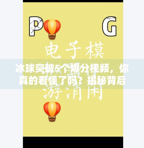冰球突破5个爆分视频，你真的看懂了吗？揭秘背后的心理博弈与操作逻辑！冰球突破5个爆分视频