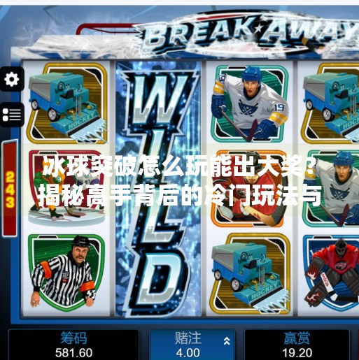 冰球突破怎么玩能出大奖？揭秘高手背后的冷门玩法与避坑指南！冰球突破怎么玩能出大奖