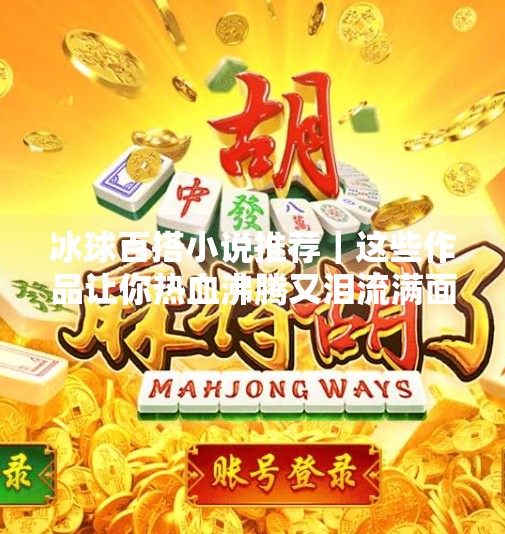 冰球百搭小说推荐｜这些作品让你热血沸腾又泪流满面！突破冰球百搭小说推荐