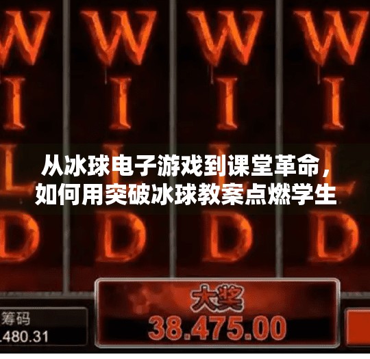 从冰球电子游戏到课堂革命，如何用突破冰球教案点燃学生的学习热情？突破冰球电子游戏教案